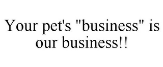 YOUR PET'S "BUSINESS" IS OUR BUSINESS!!