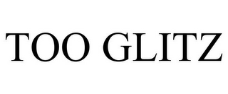 TOO GLITZ
