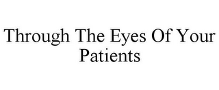 THROUGH THE EYES OF YOUR PATIENTS