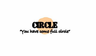 CIRCLE "YOU HAVE COME FULL CIRCLE"