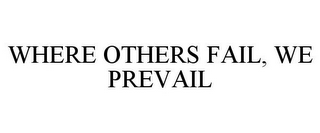 WHERE OTHERS FAIL, WE PREVAIL