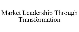 MARKET LEADERSHIP THROUGH TRANSFORMATION