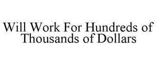 WILL WORK FOR HUNDREDS OF THOUSANDS OF DOLLARS