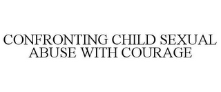 CONFRONTING CHILD SEXUAL ABUSE WITH COURAGE