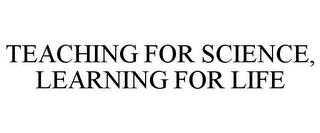 TEACHING FOR SCIENCE, LEARNING FOR LIFE