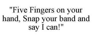 "FIVE FINGERS ON YOUR HAND, SNAP YOUR BAND AND SAY I CAN!"