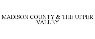 MADISON COUNTY & THE UPPER VALLEY