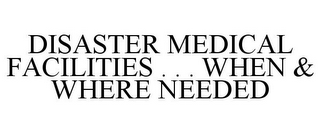 DISASTER MEDICAL FACILITIES . . . WHEN & WHERE NEEDED