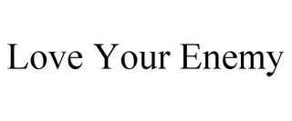 LOVE YOUR ENEMY