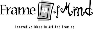 FRAME OF MIND INNOVATIVE IDEAS IN ART AND FRAMING
