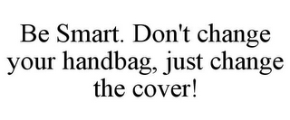 BE SMART. DON'T CHANGE YOUR HANDBAG, JUST CHANGE THE COVER!