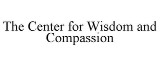 THE CENTER FOR WISDOM AND COMPASSION