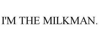 I'M THE MILKMAN.