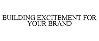 BUILDING EXCITEMENT FOR YOUR BRAND