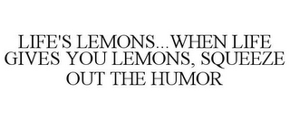 LIFE'S LEMONS...WHEN LIFE GIVES YOU LEMONS, SQUEEZE OUT THE HUMOR