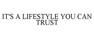 IT'S A LIFESTYLE YOU CAN TRUST