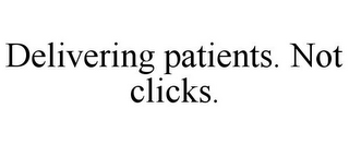 DELIVERING PATIENTS. NOT CLICKS.