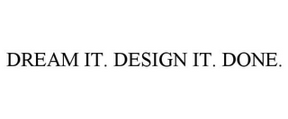 DREAM IT. DESIGN IT. DONE.