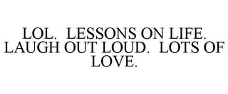 LOL. LESSONS ON LIFE. LAUGH OUT LOUD. LOTS OF LOVE.