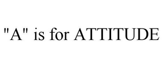 "A" IS FOR ATTITUDE