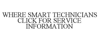 WHERE SMART TECHNICIANS CLICK FOR SERVICE INFORMATION