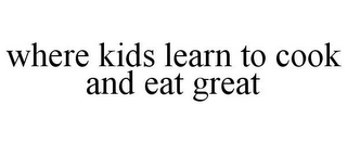 WHERE KIDS LEARN TO COOK AND EAT GREAT