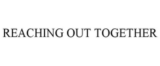 REACHING OUT TOGETHER