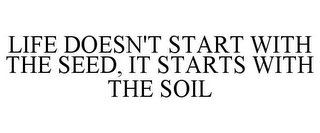 LIFE DOESN'T START WITH THE SEED, IT STARTS WITH THE SOIL