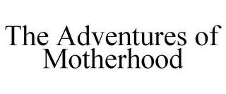 THE ADVENTURES OF MOTHERHOOD