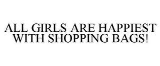 ALL GIRLS ARE HAPPIEST WITH SHOPPING BAGS!