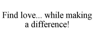 FIND LOVE... WHILE MAKING A DIFFERENCE!