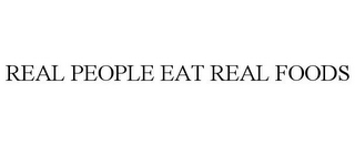 REAL PEOPLE EAT REAL FOODS