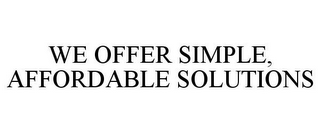 WE OFFER SIMPLE, AFFORDABLE SOLUTIONS