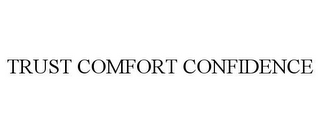 TRUST COMFORT CONFIDENCE