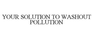 YOUR SOLUTION TO WASHOUT POLLUTION