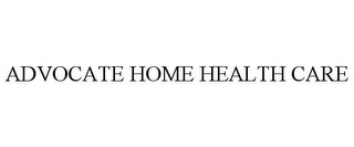 ADVOCATE HOME HEALTH CARE