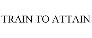 TRAIN TO ATTAIN