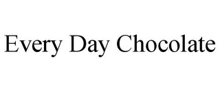 EVERY DAY CHOCOLATE