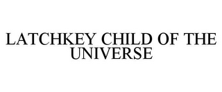 LATCHKEY CHILD OF THE UNIVERSE