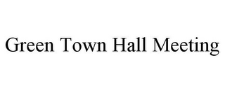 GREEN TOWN HALL MEETING