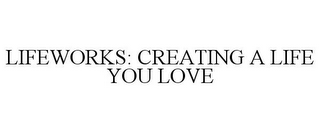 LIFEWORKS: CREATING A LIFE YOU LOVE