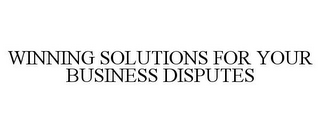 WINNING SOLUTIONS FOR YOUR BUSINESS DISPUTES