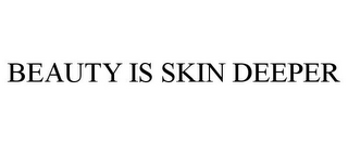 BEAUTY IS SKIN DEEPER