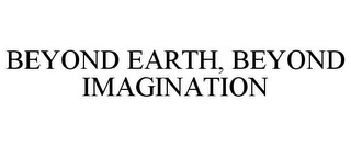 BEYOND EARTH, BEYOND IMAGINATION