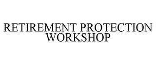 RETIREMENT PROTECTION WORKSHOP