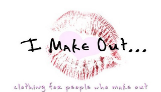 I MAKE OUT... CLOTHING FOR PEOPLE WHO MAKE OUT