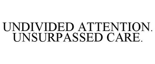 UNDIVIDED ATTENTION. UNSURPASSED CARE.