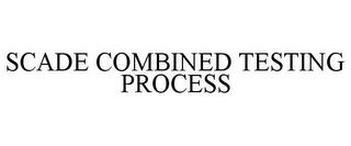 SCADE COMBINED TESTING PROCESS