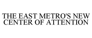 THE EAST METRO'S NEW CENTER OF ATTENTION