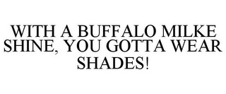 WITH A BUFFALO MILKE SHINE, YOU GOTTA WEAR SHADES!